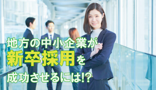 【2023年版】地方の中小企業が、新卒採用を成功させるために取り組むべきこと5選